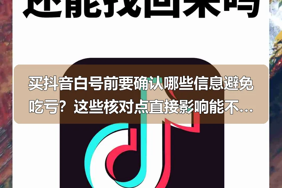 买抖音白号前要确认哪些信息避免吃亏？这些核对点直接影响能不能用